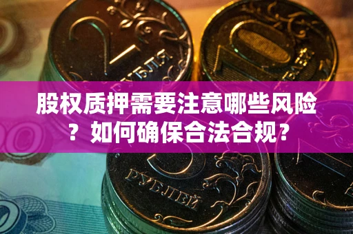 济南股权质押需要注意哪些风险？如何确保合法合规？