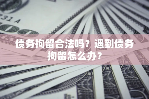 济南债务拘留合法吗？遇到债务拘留怎么办？