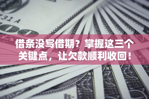 济南借条没写借期？掌握这三个关键点，让欠款顺利收回！
