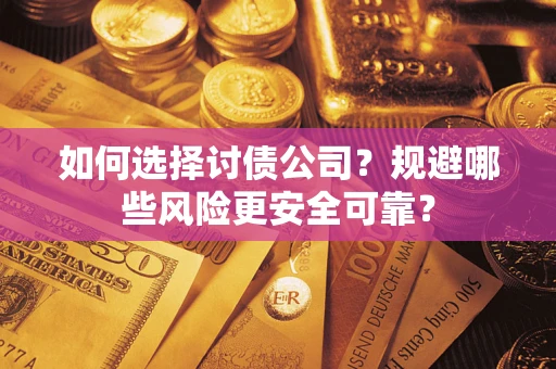 济南如何选择讨债公司？规避哪些风险更安全可靠？