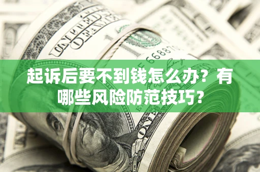 济南起诉后要不到钱怎么办?有哪些风险防范技巧? 济南起诉后要不到钱怎么办?有哪些风险防范技巧?