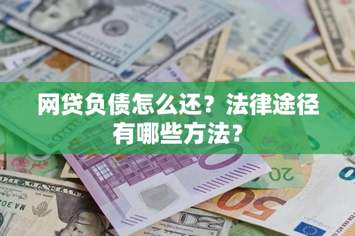 济南网贷负债怎么还？法律途径有哪些方法？