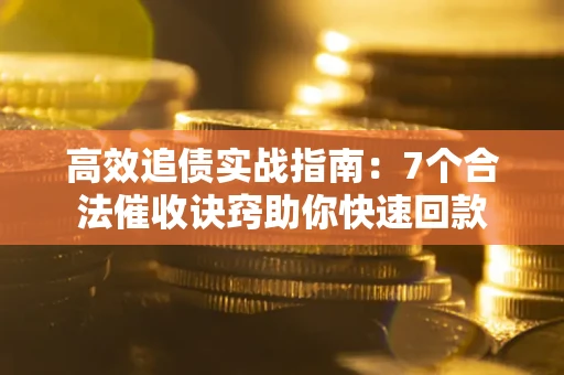 济南高效追债实战指南：7个合法催收诀窍助你快速回款