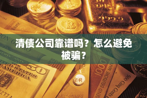 济南清债公司靠谱吗？怎么避免被骗？