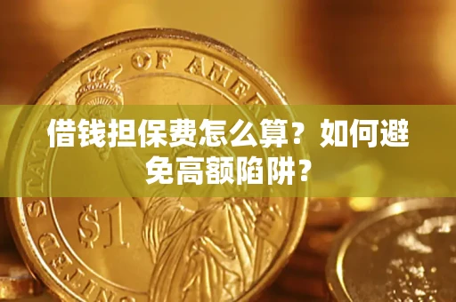 济南借钱担保费怎么算？如何避免高额陷阱？