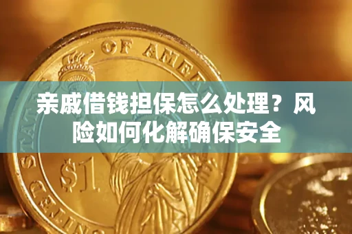 济南亲戚借钱担保怎么处理？风险如何化解确保安全