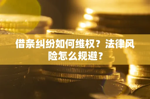 济南借条纠纷如何维权？法律风险怎么规避？