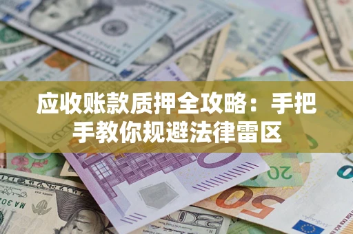济南应收账款质押全攻略：手把手教你规避法律雷区