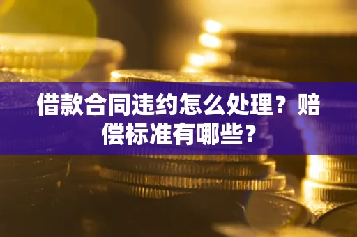 济南借款合同违约怎么处理？赔偿标准有哪些？