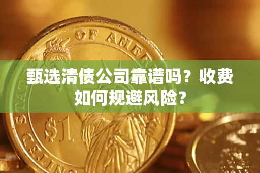 济南甄选清债公司靠谱吗？收费如何规避风险？