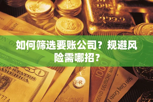 济南如何筛选要账公司？规避风险需哪招？