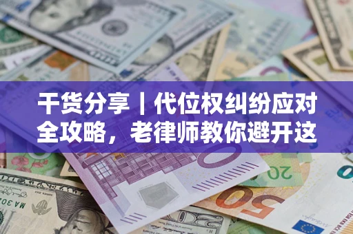 济南干货分享｜代位权纠纷应对全攻略，老律师教你避开这5大雷区