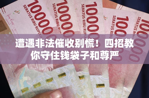 济南遭遇非法催收别慌！四招教你守住钱袋子和尊严