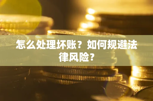 济南怎么处理坏账？如何规避法律风险？