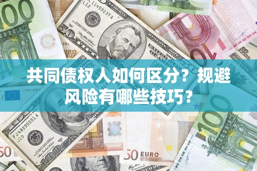 济南共同债权人如何区分？规避风险有哪些技巧？