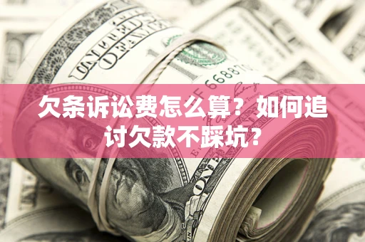 济南欠条诉讼费怎么算？如何追讨欠款不踩坑？
