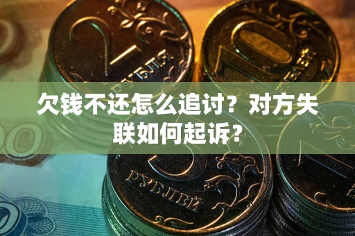 济南欠钱不还怎么追讨？对方失联如何起诉？