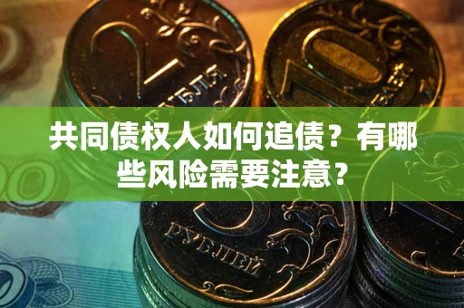 济南共同债权人如何追债？有哪些风险需要注意？