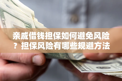 济南亲戚借钱担保如何避免风险？担保风险有哪些规避方法？