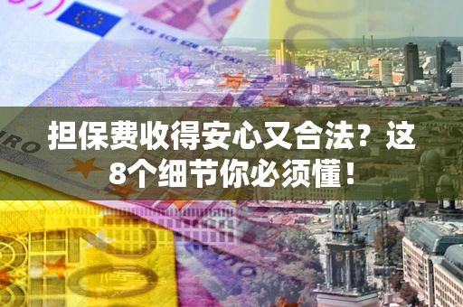 济南担保费收得安心又合法？这8个细节你必须懂！