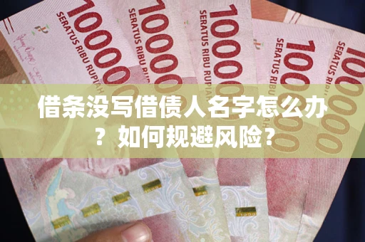 济南借条没写借债人名字怎么办？如何规避风险？