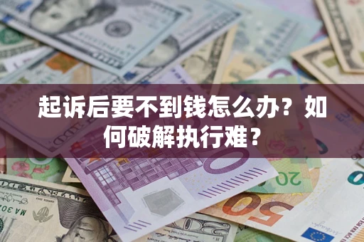 济南起诉后要不到钱怎么办？如何破解执行难？