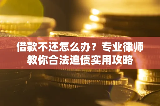 济南借款不还怎么办？专业律师教你合法追债实用攻略