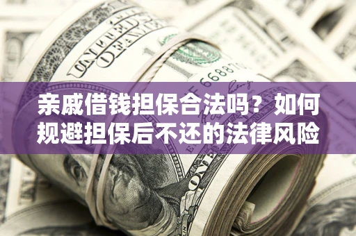 济南亲戚借钱担保合法吗？如何规避担保后不还的法律风险？