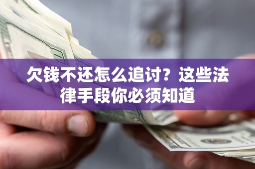 济南欠钱不还怎么追讨？这些法律手段你必须知道