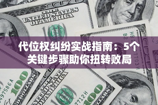 济南代位权纠纷实战指南：5个关键步骤助你扭转败局