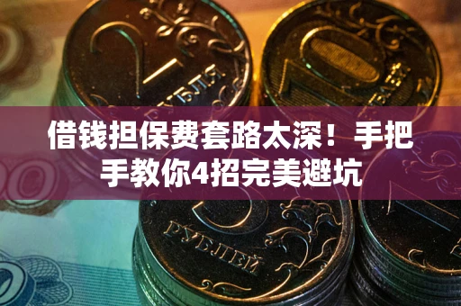 济南借钱担保费套路太深！手把手教你4招完美避坑