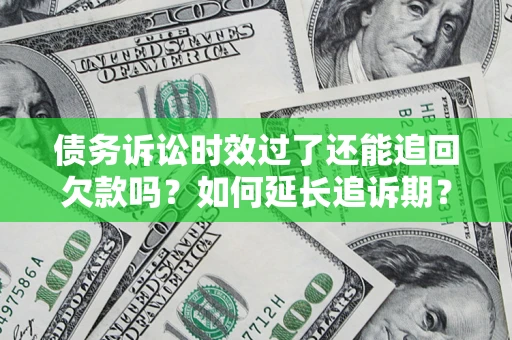 济南债务诉讼时效过了还能追回欠款吗？如何延长追诉期？