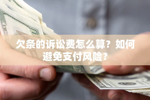 济南欠条的诉讼费怎么算？如何避免支付风险？