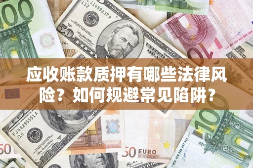 济南应收账款质押有哪些法律风险？如何规避常见陷阱？