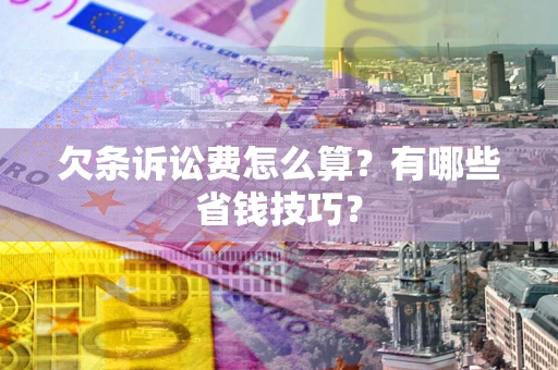 济南欠条诉讼费怎么算？有哪些省钱技巧？
