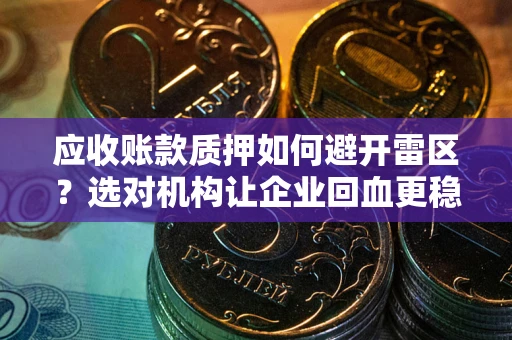 济南应收账款质押如何避开雷区？选对机构让企业回血更稳