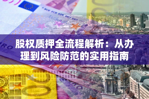 济南股权质押全流程解析：从办理到风险防范的实用指南