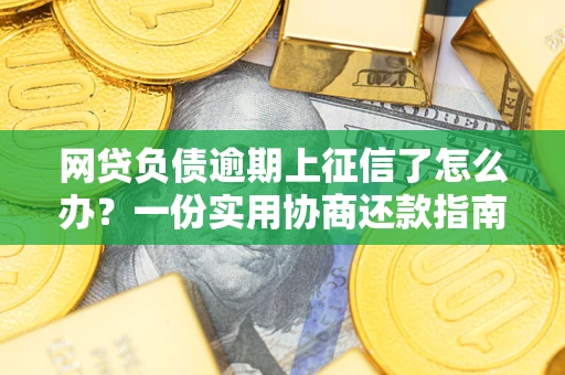 济南网贷负债逾期上征信了怎么办？一份实用协商还款指南请收好