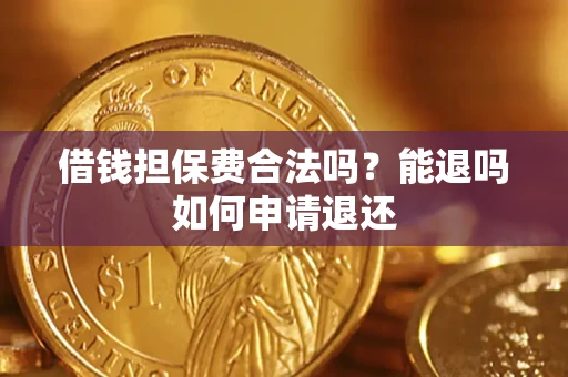 济南借钱担保费合法吗？能退吗如何申请退还