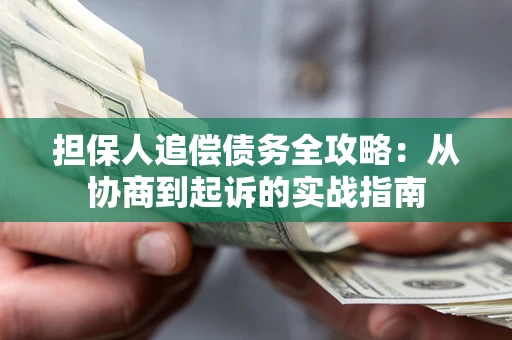 济南担保人追偿债务全攻略:从协商到起诉的实战指南 济南担保人追偿债务全攻略:从协商到起诉的实战指南