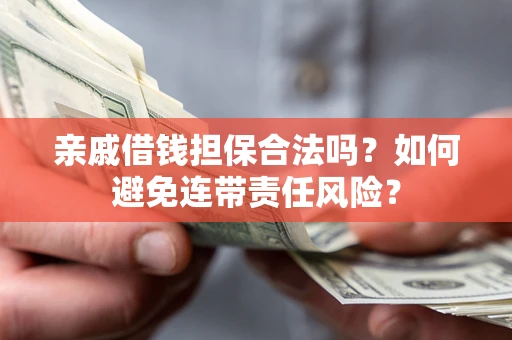 济南亲戚借钱担保合法吗？如何避免连带责任风险？