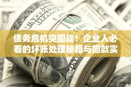 济南债务危机突围战！企业人必看的坏账处理秘籍与回款实战指南