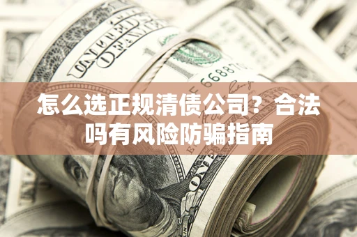 济南怎么选正规清债公司？合法吗有风险防骗指南