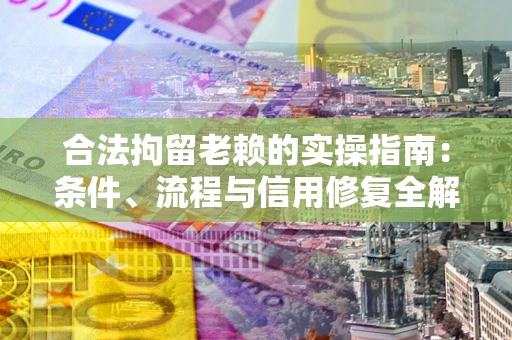 济南合法拘留老赖的实操指南:条件、流程与信用修复全解析 济南合法拘留老赖的实操指南:条件、流程与信用修复全解析