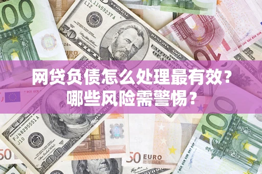 济南网贷负债怎么处理最有效？哪些风险需警惕？