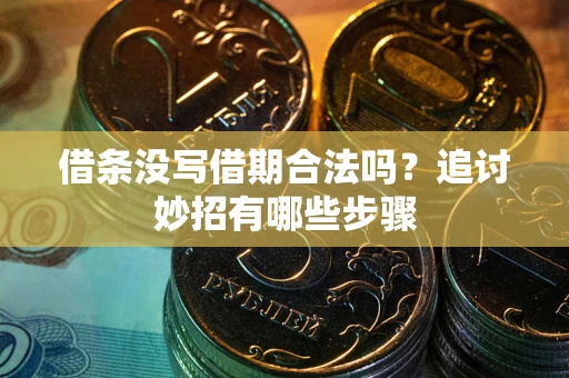 济南借条没写借期合法吗？追讨妙招有哪些步骤