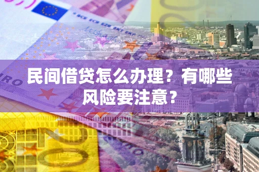 济南民间借贷怎么办理？有哪些风险要注意？