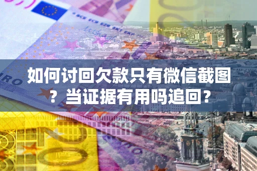 济南如何讨回欠款只有微信截图？当证据有用吗追回？