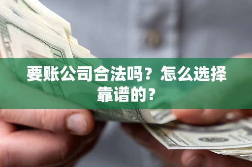 济南要账公司合法吗？怎么选择靠谱的？