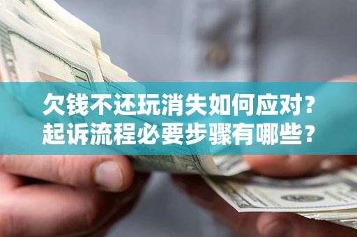济南欠钱不还玩消失如何应对？起诉流程必要步骤有哪些？